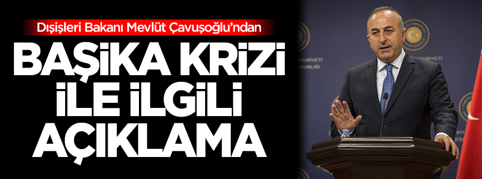 Çavuşoğlu'ndan Başika krizi ile ilgili açıklama