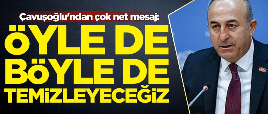 Çavuşoğlu'ndan çok net mesaj: Öyle de böyle de temizleyeceğiz