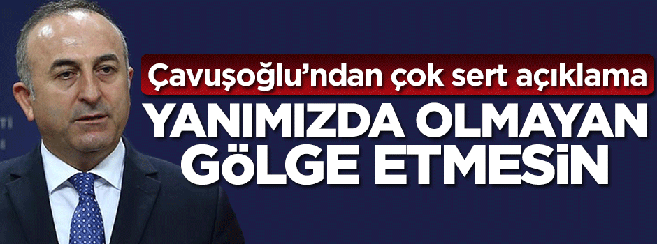 Çavuşoğlu'ndan çok sert açıklama