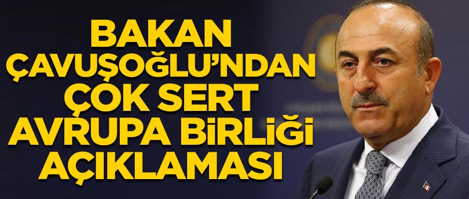 Çavuşoğlu'ndan çok sert Avrupa Birliği açıklaması