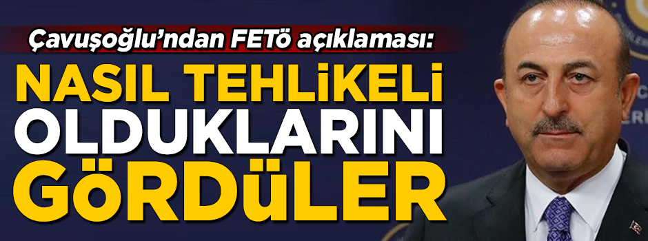 Çavuşoğlu'ndan FETÖ açıklaması! 'Nasıl tehlikeli olduğunu gördüler'