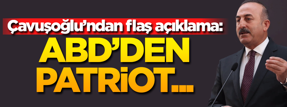 Çavuşoğlu'ndan flaş açıklama: ABD'den Patriot...