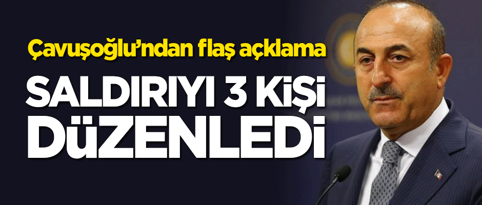 Çavuşoğlu'ndan flaş açıklama: Saldırıyı 3 kişi düzenledi