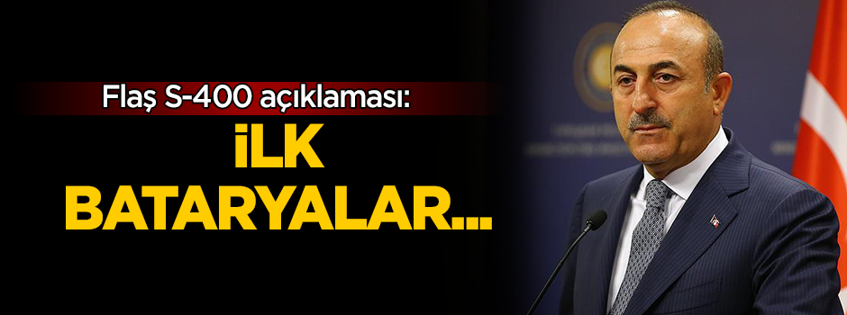 Çavuşoğlu'ndan flaş S-400 açıklaması: İlk bataryalar...