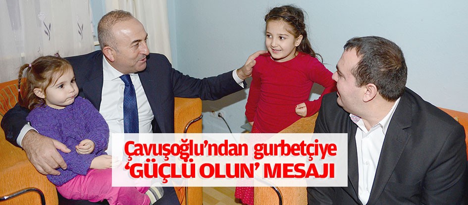 Çavuşoğlu’ndan gurbetçiye ‘güçlü olun’ mesajı
