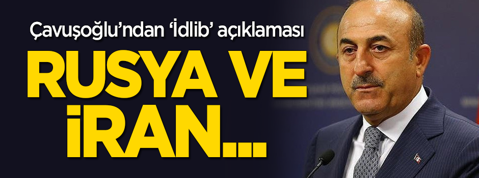 Çavuşoğlu'ndan 'İdlib' açıklaması: Rusya ve İran...