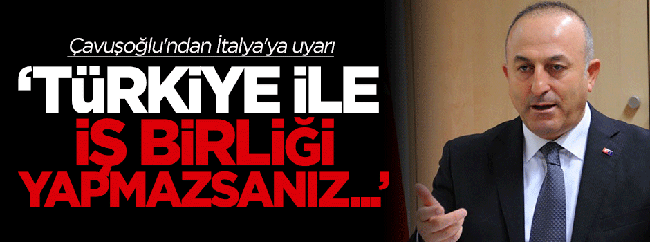 Çavuşoğlu'ndan İtalya'ya uyarı