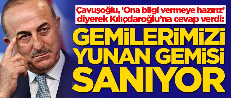 Çavuşoğlu'ndan Kılıçdaroğlu'na cevap: Gemilerimizi Yunan gemisi sanıyor herhalde