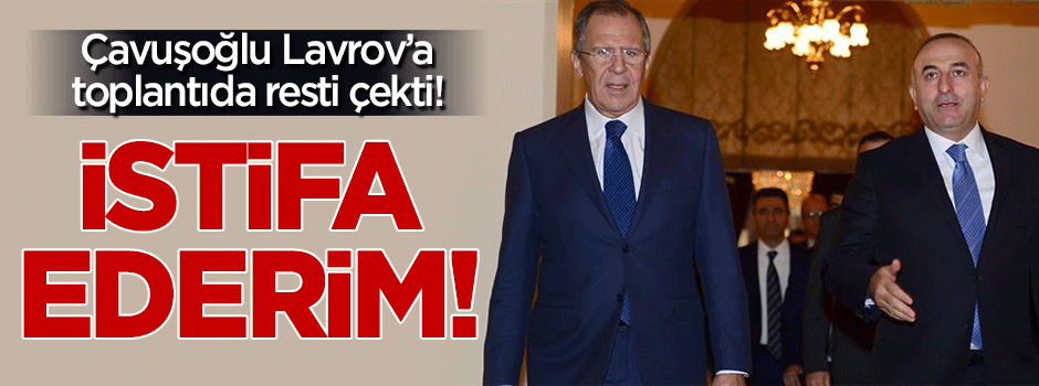 Çavuşoğlu'ndan Lavrov'a rest: İstifa ederim!