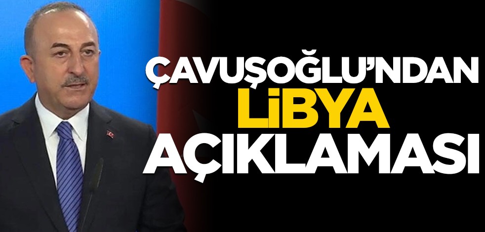 Çavuşoğlu'ndan Libya açıklaması