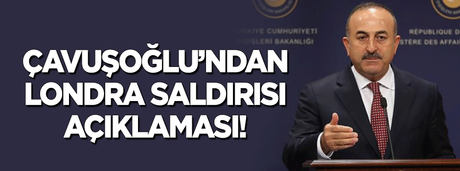 Çavuşoğlu'ndan 'Londra saldırısı' açıklaması