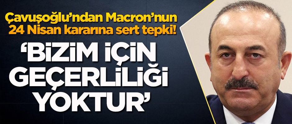 Çavuşoğlu'ndan Macron'un skandal 24 Nisan kararına sert tepki