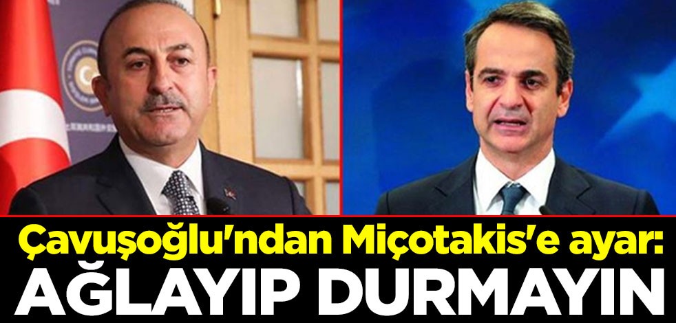 Çavuşoğlu'ndan Miçotakis'e ayar: Ağlayıp durmayın