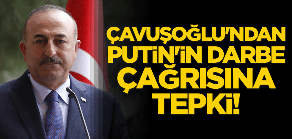 Çavuşoğlu'ndan Putin'in darbe çağrısına tepki!