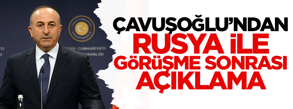 Çavuşoğlu'ndan Rusya ile görüşme sonrası açıklama