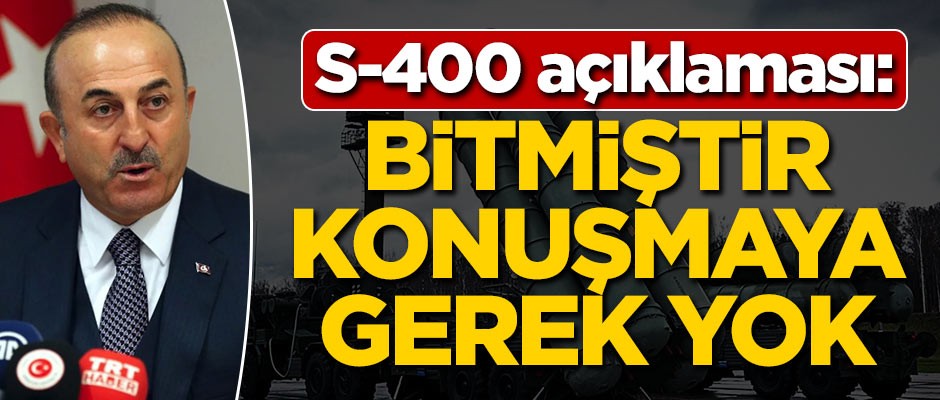 Çavuşoğlu'ndan S-400 açıklaması: Bitmiştir, konuşmaya gerek yok