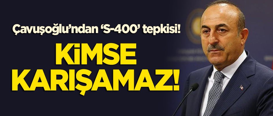 Çavuşoğlu'ndan 'S-400' tepkisi: Kimse karışamaz!