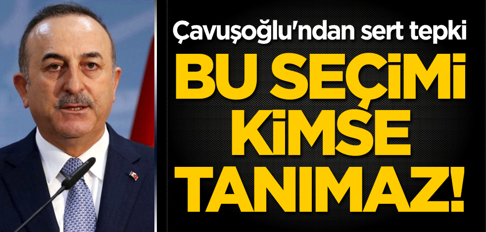 Çavuşoğlu'ndan sert tepki: Bu seçimi kimse tanımaz!