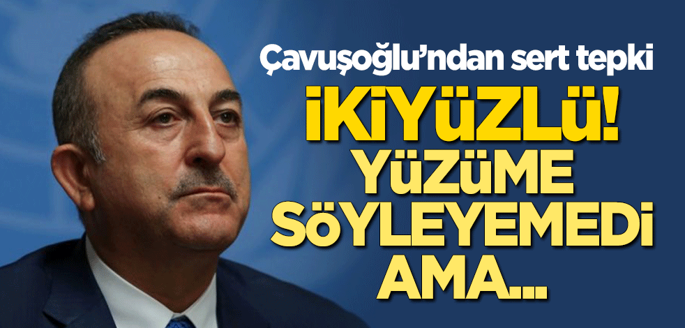 Çavuşoğlu'ndan sert tepki: İkiyüzlü! Yüzüme söyleyemedi ama...