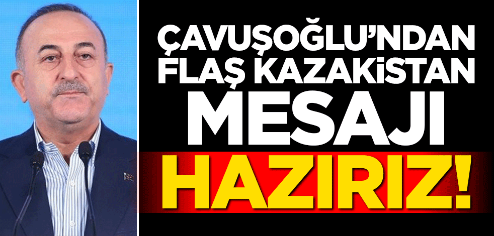 Çavuşoğlu'ndan son dakika Kazakistan mesajı: Hazırız!