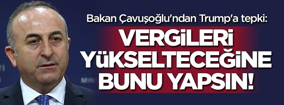 Çavuşoğlu'ndan Trump'a tepki! Vergileri yükseltmek yerine bunu yapsın
