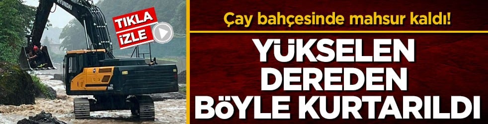 Çay bahçesinde mahsur kaldı! Yükselen dereden böyle kurtarıldı