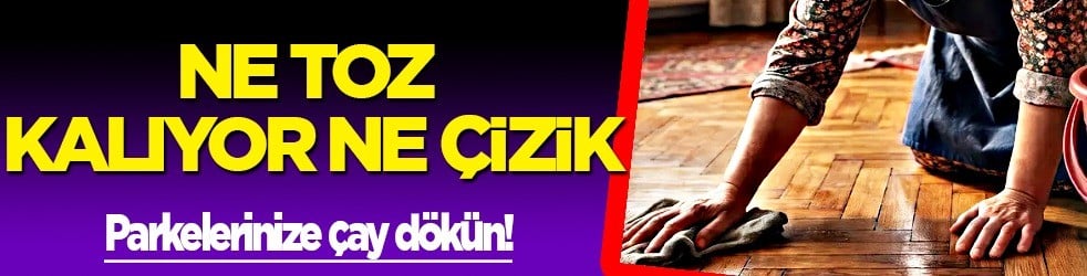 Çay dökün, parkelerinizde ne toz kalıyor ne çizik! Birçok kişi ilk defa duyacak... Uygulansa böyle yapıyormuş