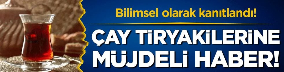 Çay tiryakilerine iyi haber: Bilimsel olarak kanıtlandı!