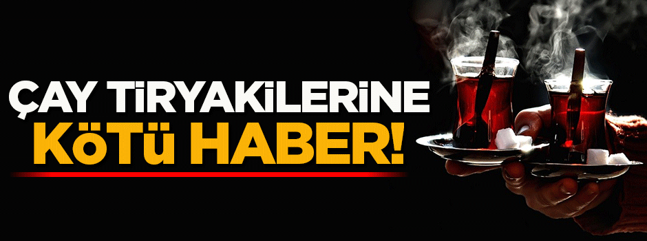 Çay tiryakilerine kötü haber
