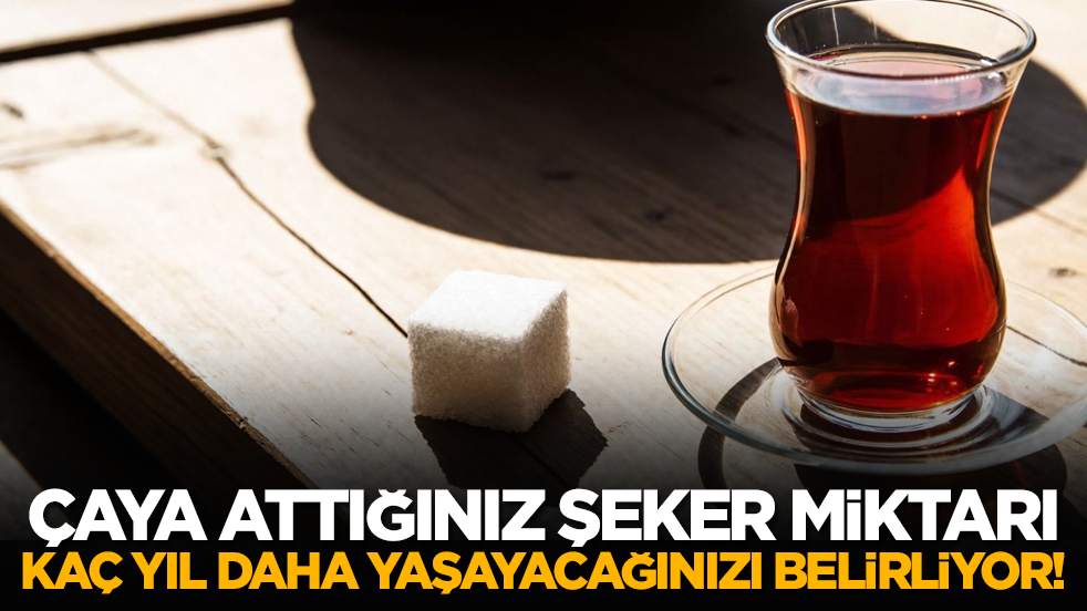 Çaya attığınız şeker miktarı kaç yıl daha yaşayacağınızı belirliyor!