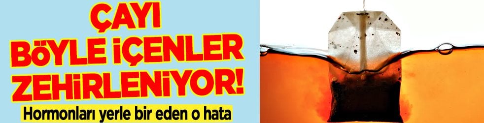 Çayı böyle içenler zehirleniyor: Öyle bir yanlış ki... Hormonları yerle bir eden bu hatayı yapmayın