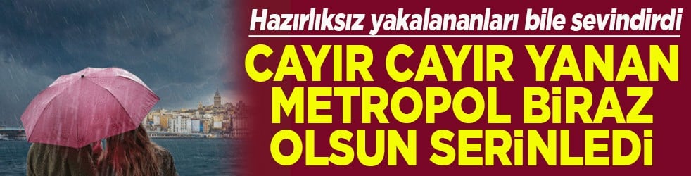 Cayır cayır yanan metropol biraz olsun serinledi