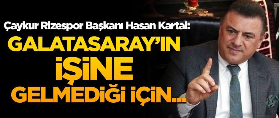 Çaykur Rizespor Başkanı Hasan Kartal: Galatasaray'ın işine gelmediği için...
