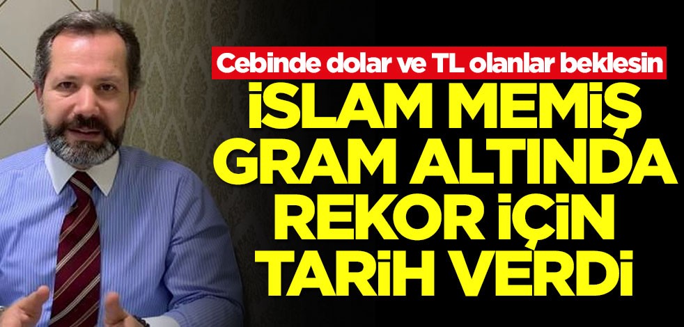 Cebinde dolar ve TL olanlar beklesin! İslam Memiş gram altında rekor için tarih verdi