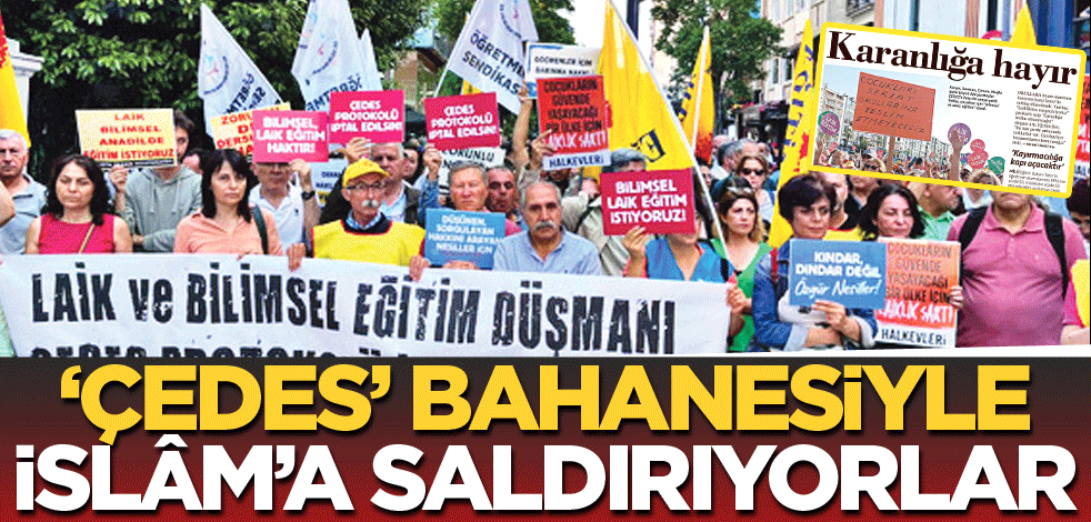 ‘ÇEDES’ bahanesiyle İslâm'a saldırıyorlar