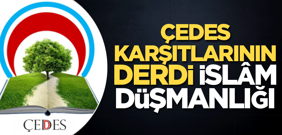 ÇEDES karşıtlarının derdi İslâm düşmanlığı