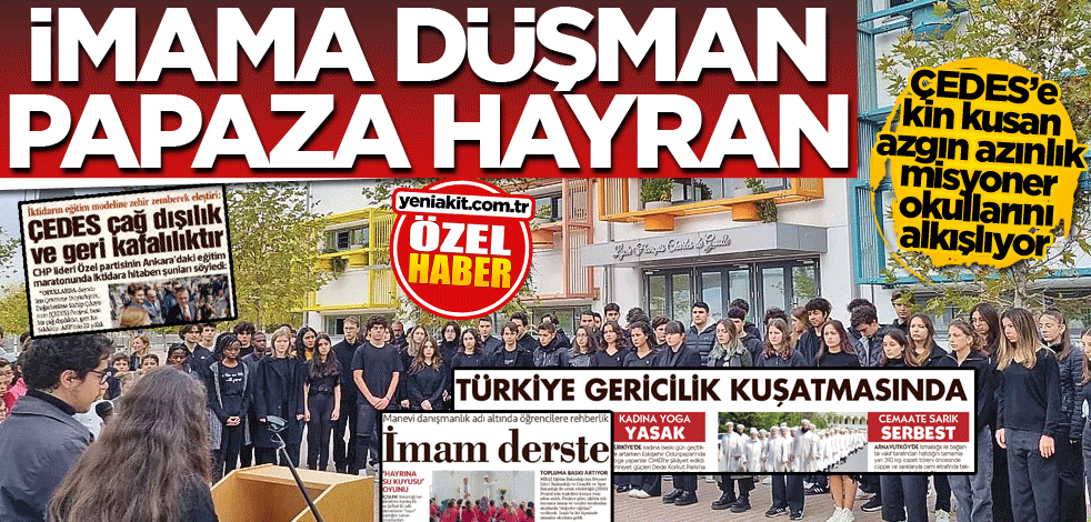ÇEDES’e kin kusan azgın azınlık misyoner okullarını alkışlıyor! İmama düşman papaza hayran