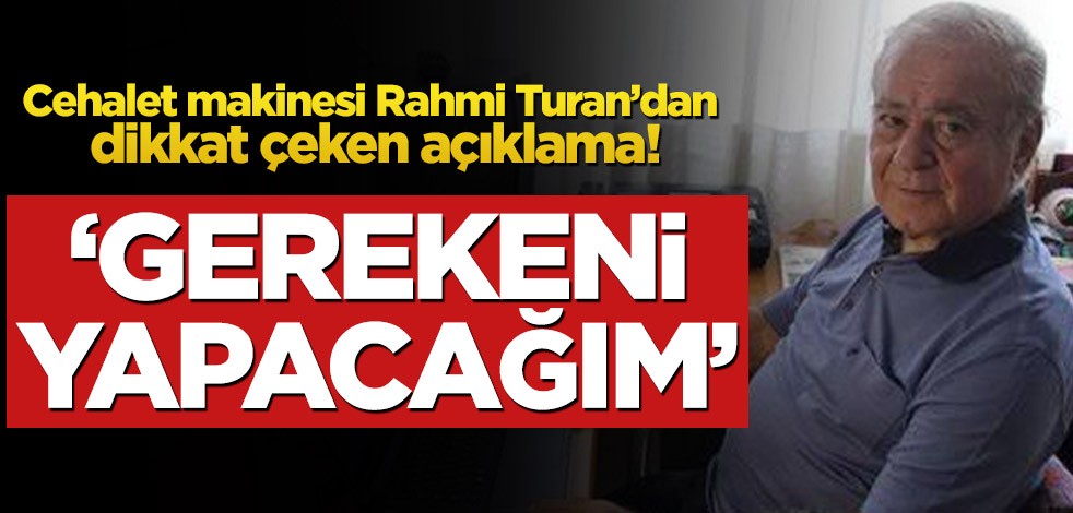 Cehalet makinesi Rahmi Turan’dan dikkat çeken açıklama! ‘Gerekeni yapacağım’