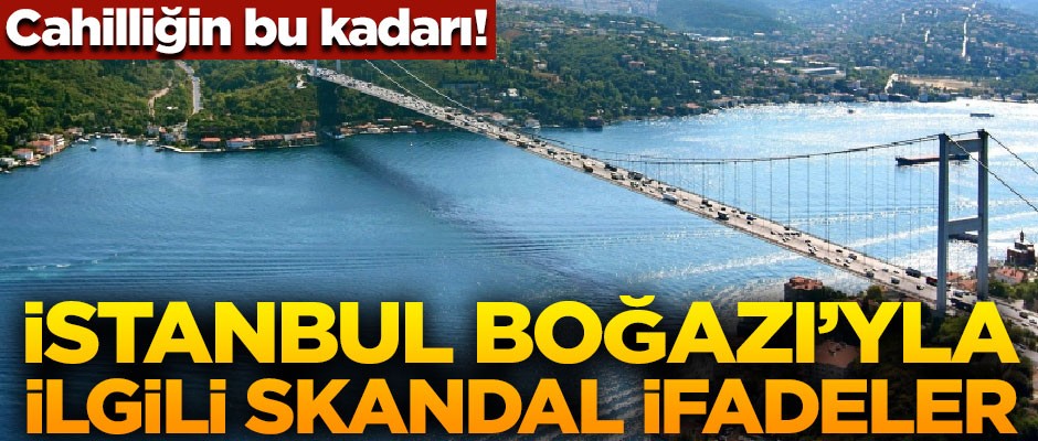 Cehaletin bu kadarı! İstanbul Boğazı hakkında skandal ifade