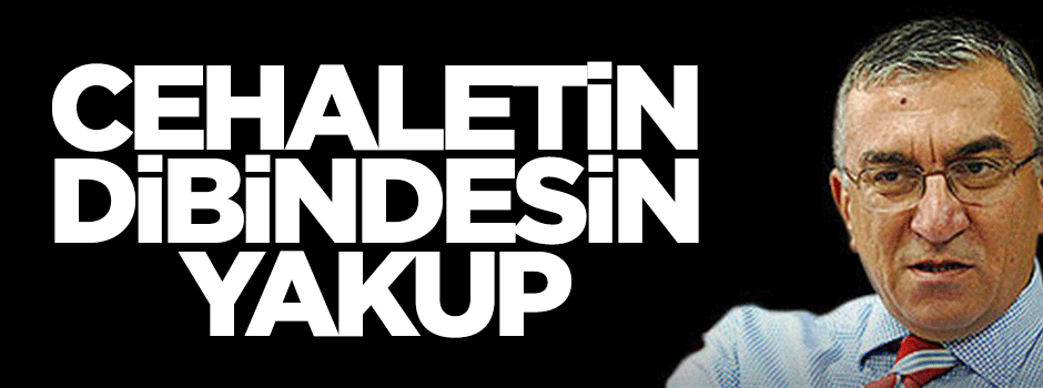 Cehaletin dibindesin Yakup!