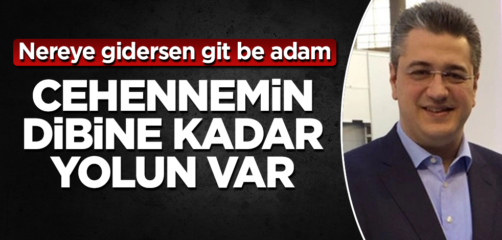 Cehennemin dibine kadar yolun var! Nereye gidersen git be adam