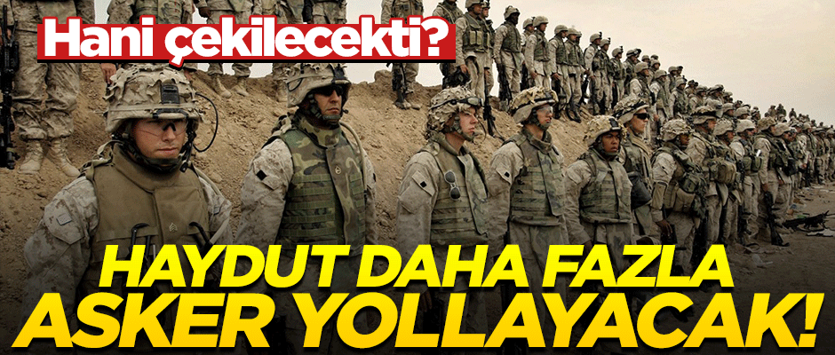 'Çekileceğiz' diyen ABD daha çok asker gönderecek!