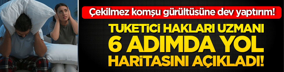 Çekilmez komşu gürültüsüne dev yaptırım! Tüketici Hakları Uzmanı 6 adımda yol haritasını açıkladı!