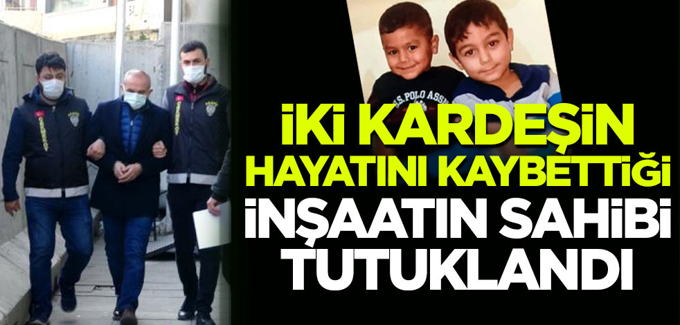 Çekmeköy'de iki kardeşin ölümüne neden olan inşaatın sahibi tutuklandı