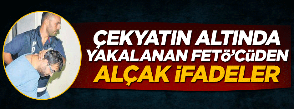 Çekyatın altında yakalanan FETÖ'cüden alçak ifadeler