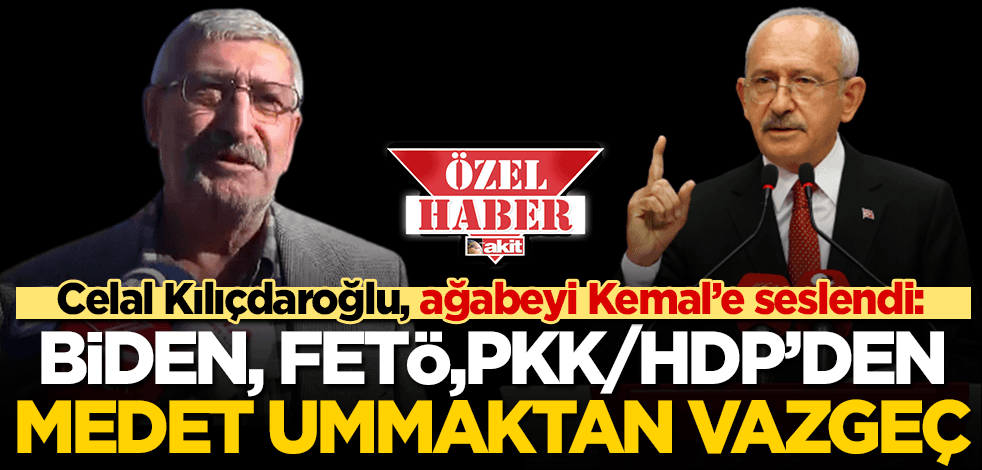 Celal Kılıçdaroğlu, ağabeyi Kemal Kılıçdaroğlu'na seslendi: FETÖ, PKK-HDP ve Biden’dan medet ummaktan vazgeç