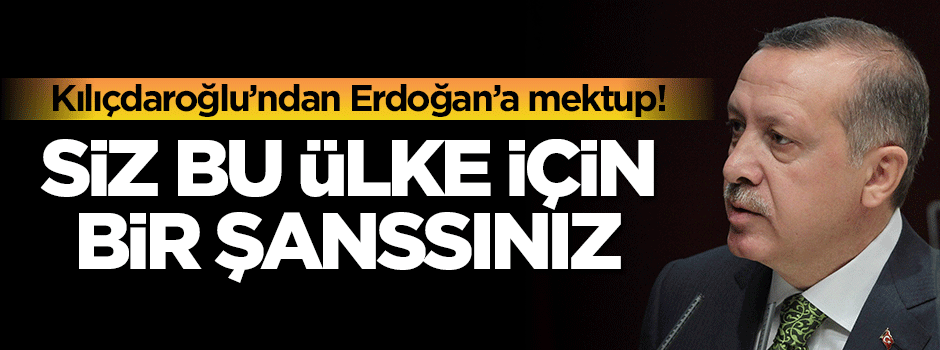 Celal Kılıçdaroğlu'ndan Cumhurbaşkanı Erdoğan'a mektup