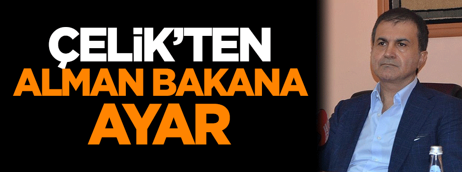 Çelik: Alman Dışişleri Bakanının söz söyleme yetkisi yok