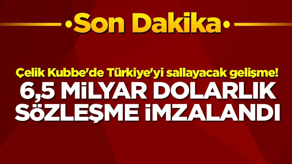 Çelik Kubbe'de Türkiye'yi sallayacak gelişme! 6,5 milyar dolarlık sözleşme imzalandı