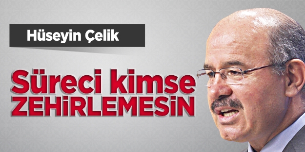 Çelik: Süreci kimse zehirlemesin